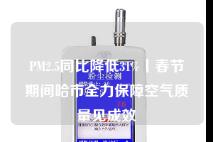 PM2.5同比降低31%丨春節(jié)期間哈市全力保障空氣質(zhì)量見(jiàn)成效