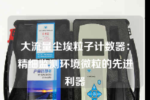 大流量塵埃粒子計數(shù)器:精細監(jiān)測環(huán)境微粒的先進利器