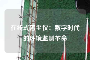 在線式落塵儀:數(shù)字時(shí)代的環(huán)境監(jiān)測(cè)革命