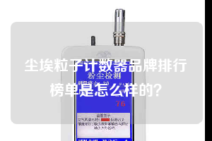 塵埃粒子計(jì)數(shù)器品牌排行榜單是怎么樣的？