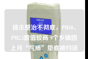 揚(yáng)塵整治不徹底，PM10、PM2.5數(shù)值較高 9個鄉(xiāng)鎮(zhèn)因上月“氣質(zhì)”墊底被約談